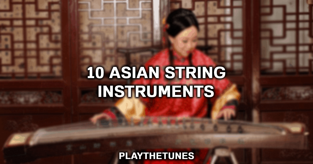 10 Asian String Instruments You Need To Know | PlayTheTunes